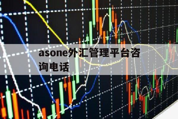 asone外汇管理平台咨询电话(asone外汇管理平台企业版)