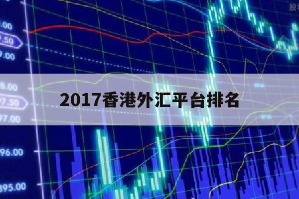 2017香港外汇平台排名(香港 外汇平台)