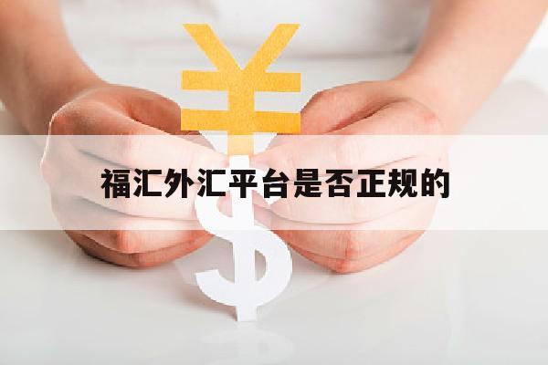 福汇外汇平台是否正规的(福汇外汇是真的吗)