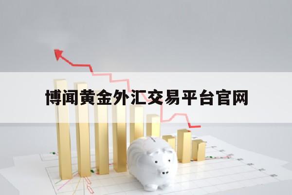 博闻黄金外汇交易平台官网(博闻黄金外汇交易平台官网首页)