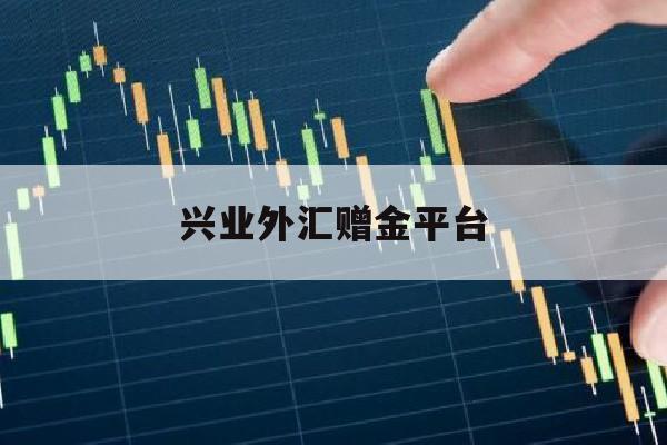 兴业外汇赠金平台(兴业外汇平台正规吗钱会取不出来么)