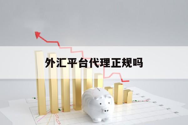 外汇平台代理正规吗(外汇平台代理正规吗可靠吗)