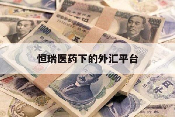 恒瑞医药下的外汇平台(恒瑞国外公司)