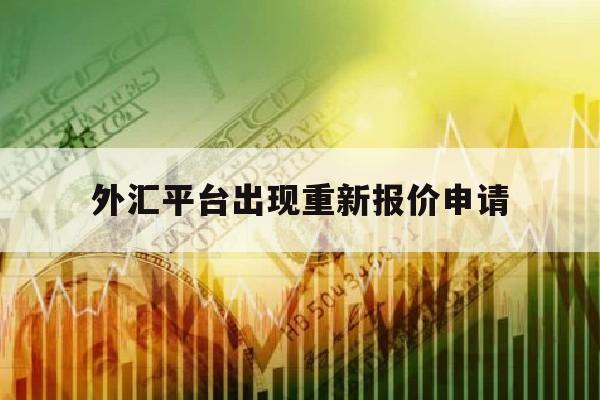 外汇平台出现重新报价申请(外汇申报点击提交没反应)