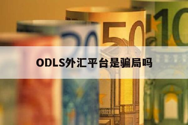 ODLS外汇平台是骗局吗(optionsi外汇平台)