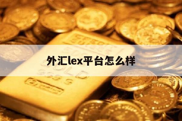 外汇lex平台怎么样(xe外汇交易)