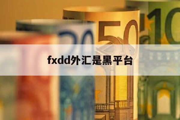 关于fxdd外汇是黑平台的信息