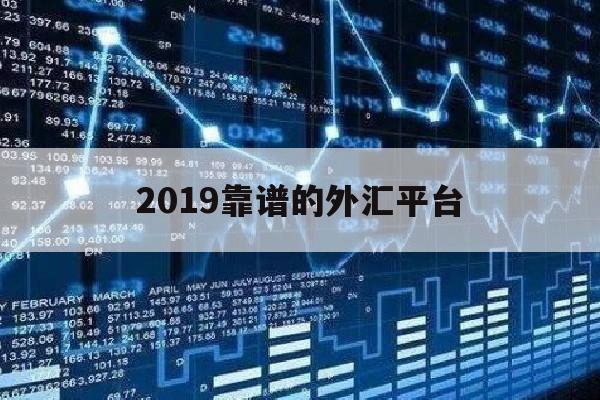 2019靠谱的外汇平台(好的外汇平台推荐)