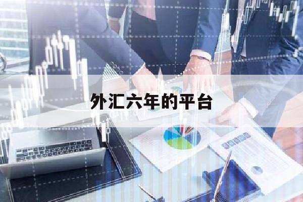 外汇六年的平台(2020年外汇最佳平台)