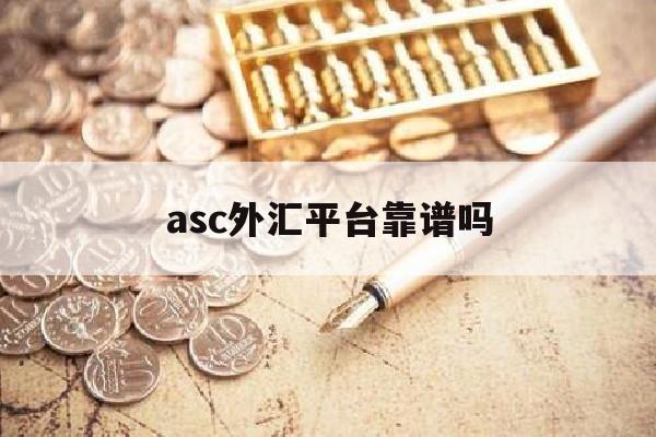 asc外汇平台靠谱吗(asic外汇交易是什么意思)