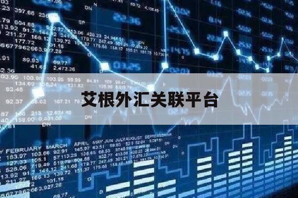 艾根外汇关联平台(艾根金融现在还能出金吗)