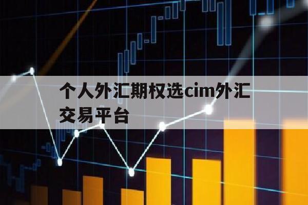 个人外汇期权选cim外汇交易平台(外汇期权交易方式cim外汇交易平台去)