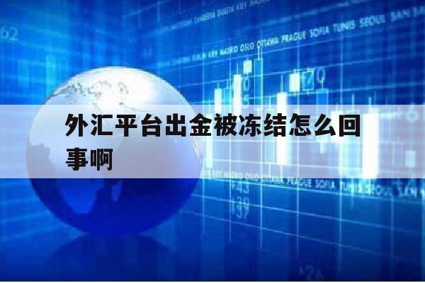 外汇平台出金被冻结怎么回事啊(外汇平台出金被冻结怎么回事啊安全吗)