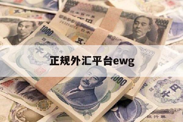 正规外汇平台ewg(正规外汇平台出金流程)