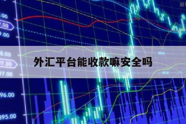 外汇平台能收款嘛安全吗(外汇平台能收款嘛安全吗是真的吗)