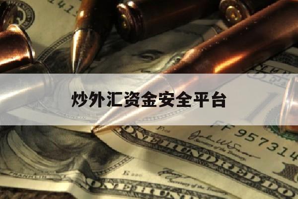 炒外汇资金安全平台(炒外汇资金安全平台有哪些)