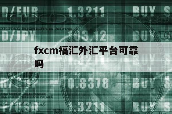 fxcm福汇外汇平台可靠吗(fxcm福汇外汇官网)