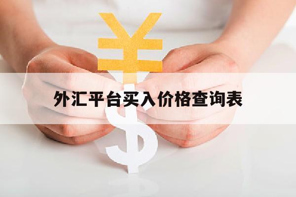 外汇平台买入价格查询表(外汇平台 查询)