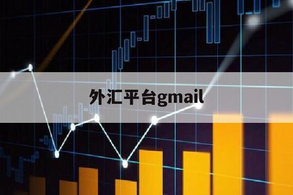 外汇平台gmail(外汇平台怎么入金是正规的)