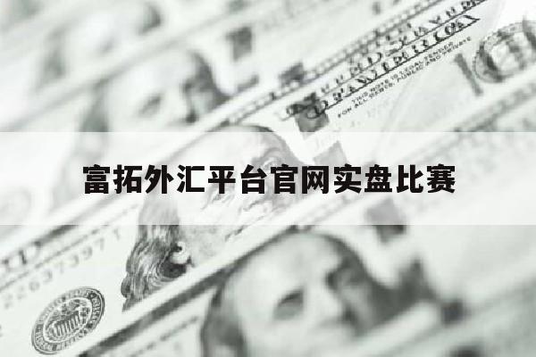 富拓外汇平台官网实盘比赛(富拓外汇网官网)