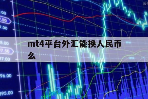 mt4平台外汇能换人民币么(mt4外汇交易正规吗)