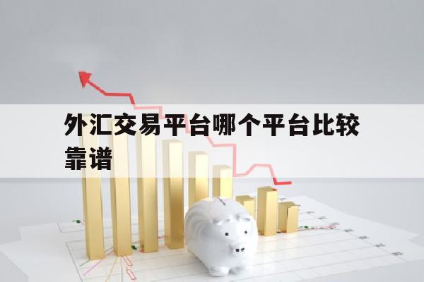 外汇交易平台哪个平台比较靠谱(外汇交易平台排名外汇平台正规排行榜)