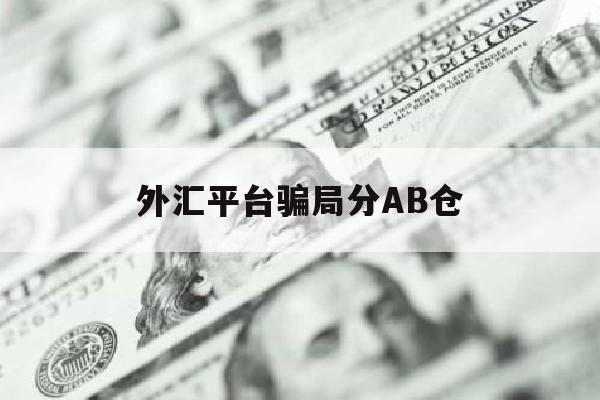 外汇平台骗局分AB仓(外汇ab仓真的稳赚不赔吗)