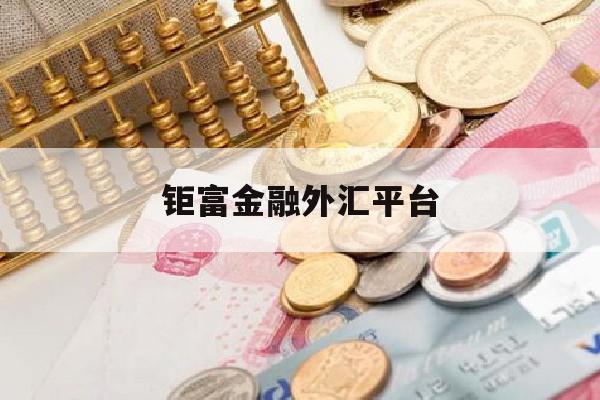 钜富金融外汇平台(钜富外汇骗局2020)