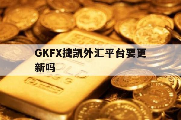 包含GKFX捷凯外汇平台要更新吗的词条