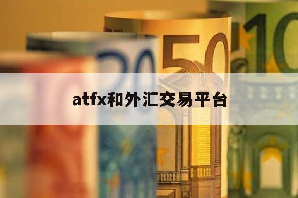 atfx和外汇交易平台(十大账号交易平台)