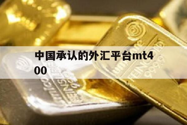 中国承认的外汇平台mt400(中国承认的外汇平台mt400有哪些)