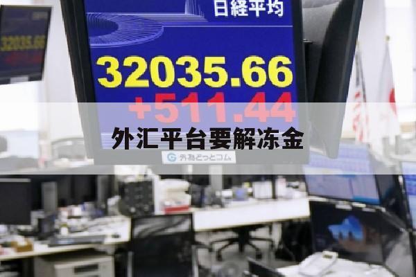 外汇平台要解冻金(外汇被冻结要20%解冻)