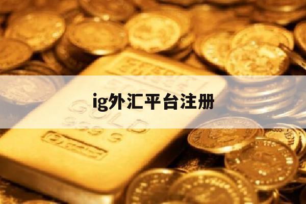 ig外汇平台注册(igp外汇账户)