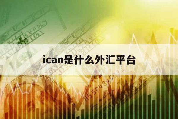 ican是什么外汇平台(icmarket外汇官方网站)