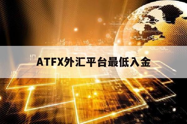 包含ATFX外汇平台最低入金的词条