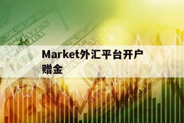 Market外汇平台开户赠金(外汇开户赠金200无需入金)