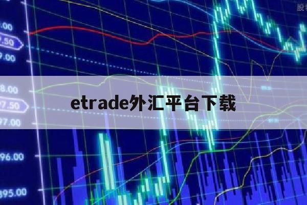 etrade外汇平台下载(etxcapital外汇112)