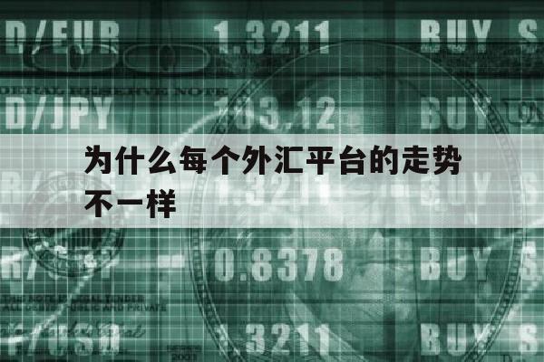 为什么每个外汇平台的走势不一样(为什么每个外汇平台的走势不一样呢)