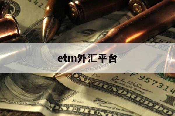 etm外汇平台(etx外汇网站无法登入)