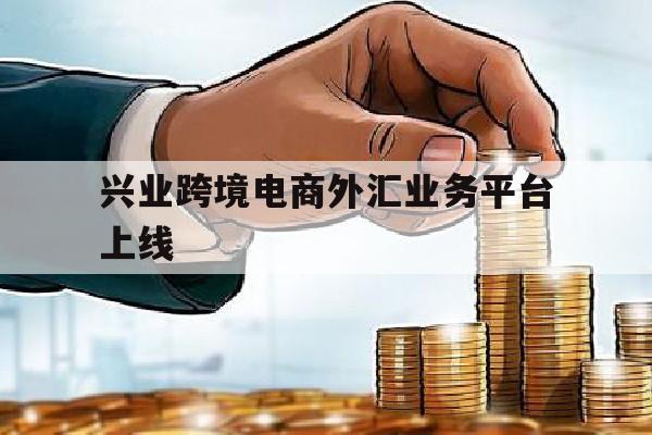 兴业跨境电商外汇业务平台上线(兴业外汇官网)