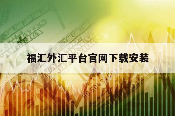 福汇外汇平台官网下载安装(福汇外汇官网外汇交易软件技巧)