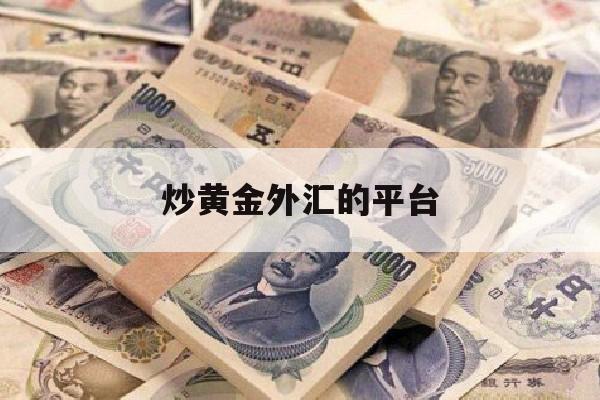 炒黄金外汇的平台(炒黄金外汇的原理是什么?)