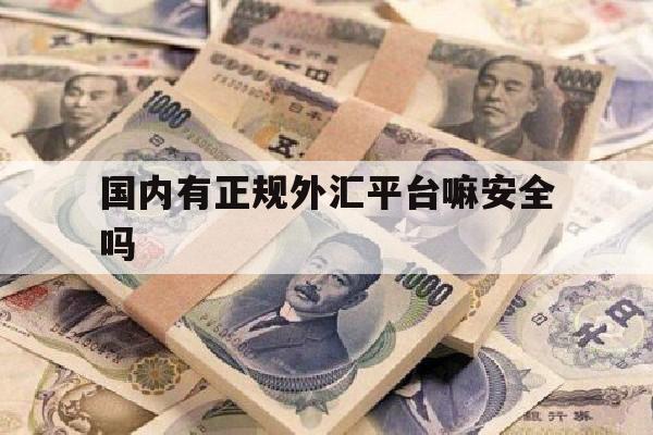 国内有正规外汇平台嘛安全吗(在中国有哪些外汇平台是合法的?)