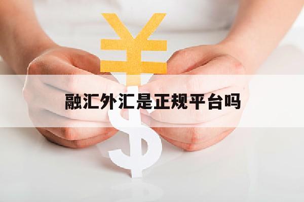 融汇外汇是正规平台吗(融汇通外汇交易平台)