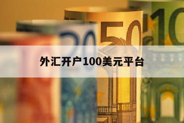 外汇开户100美元平台(外汇开户送10美元)