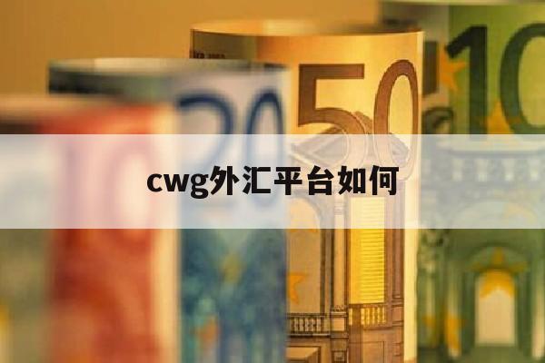 cwg外汇平台如何(cwg外汇平台提现要先交税吗)