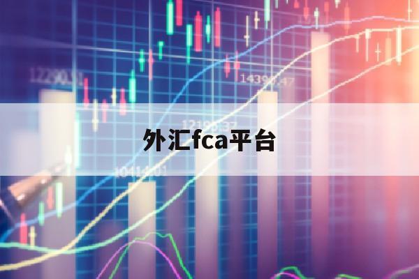 外汇fca平台(fca外汇公司绝对安全吗)