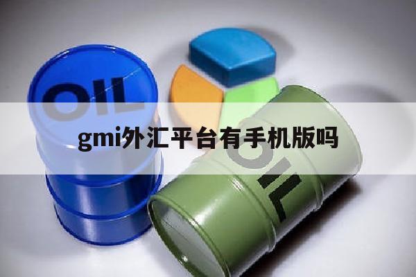 gmi外汇平台有手机版吗(gmi外汇百度百科)