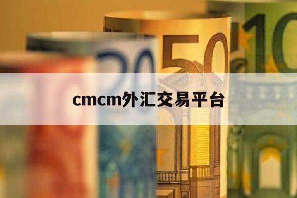 cmcm外汇交易平台(cmc外汇平台正规合法吗)