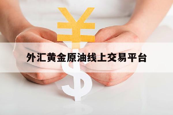 外汇黄金原油线上交易平台(今日外汇黄金原油分析)